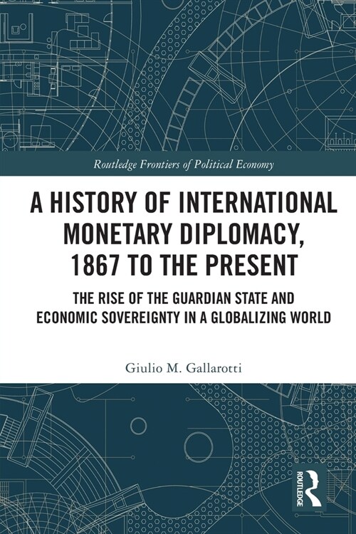 A History of International Monetary Diplomacy, 1867 to the Present : The Rise of the Guardian State and Economic Sovereignty in a Globalizing World (Paperback)