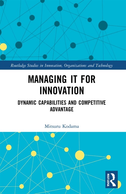 Managing IT for Innovation : Dynamic Capabilities and Competitive Advantage (Paperback)