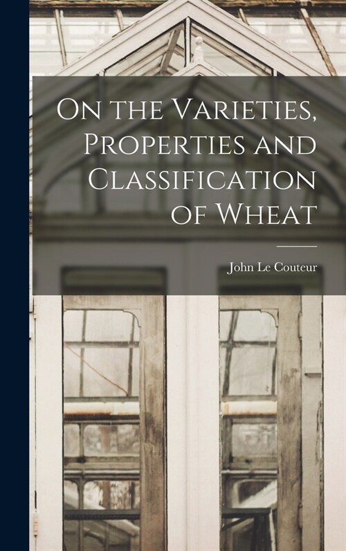 On the Varieties, Properties and Classification of Wheat (Hardcover)