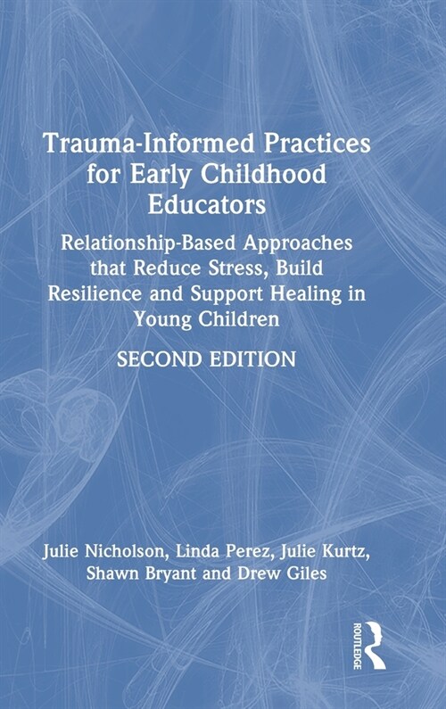Trauma-Informed Practices for Early Childhood Educators : Relationship-Based Approaches that Reduce Stress, Build Resilience and Support Healing in Yo (Hardcover, 2 ed)