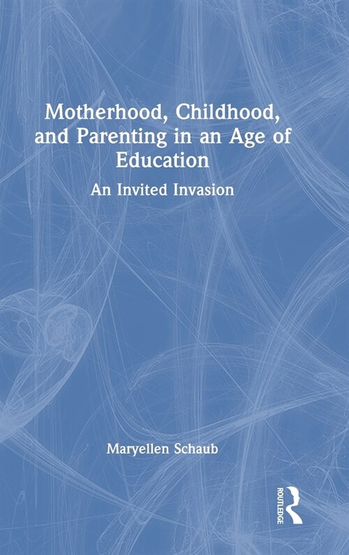 Motherhood, Childhood, and Parenting in an Age of Education : An Invited Invasion (Hardcover)