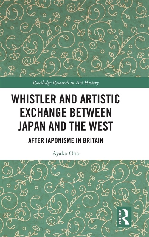 Whistler and Artistic Exchange between Japan and the West : After Japonisme in Britain (Hardcover)