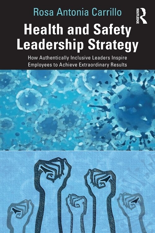 Health and Safety Leadership Strategy : How Authentically Inclusive Leaders Inspire Employees to Achieve Extraordinary Results (Paperback)