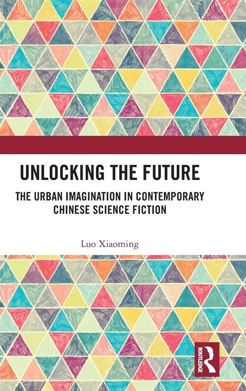 Unlocking the Future : The Urban Imagination in Contemporary Chinese Science Fiction (Hardcover)
