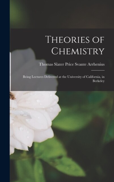 Theories of Chemistry: Being Lectures Delivered at the University of California, in Berkeley (Hardcover)
