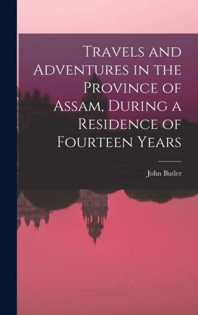 Travels and Adventures in the Province of Assam, During a Residence of Fourteen Years (Hardcover)