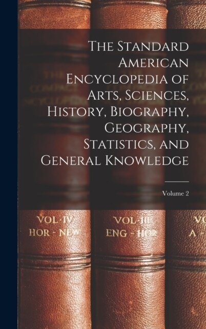 The Standard American Encyclopedia of Arts, Sciences, History, Biography, Geography, Statistics, and General Knowledge; Volume 2 (Hardcover)