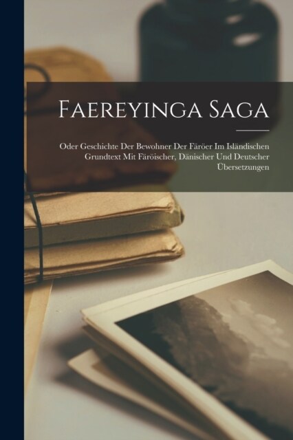Faereyinga Saga: Oder Geschichte Der Bewohner Der F??r Im Isl?dischen Grundtext Mit F??scher, D?ischer Und Deutscher ?ersetzunge (Paperback)
