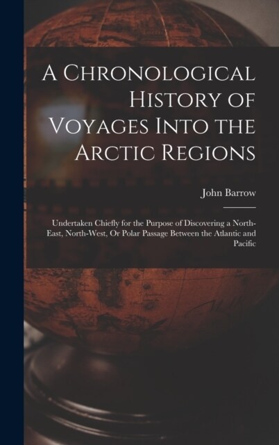 A Chronological History of Voyages Into the Arctic Regions: Undertaken Chiefly for the Purpose of Discovering a North-East, North-West, Or Polar Passa (Hardcover)