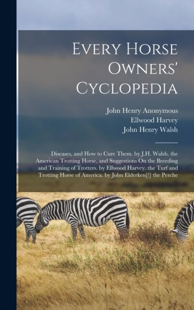 Every Horse Owners Cyclopedia: Diseases, and How to Cure Them. by J.H. Walsh. the American Trotting Horse, and Suggestions On the Breeding and Traini (Hardcover)