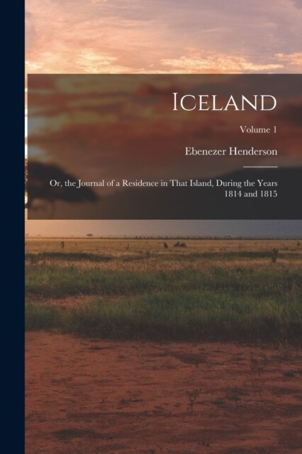 Iceland: Or, the Journal of a Residence in That Island, During the Years 1814 and 1815; Volume 1 (Paperback)