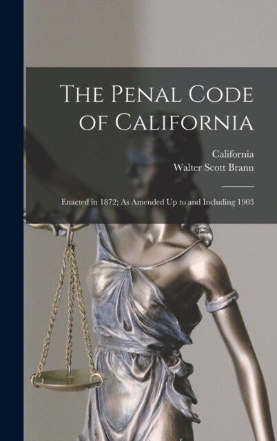 The Penal Code of California: Enacted in 1872; As Amended Up to and Including 1903 (Hardcover)