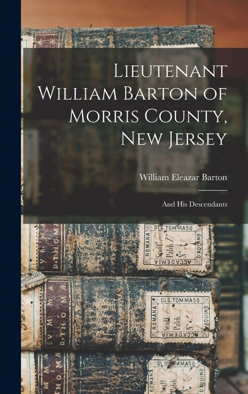 Lieutenant William Barton of Morris County, New Jersey: And His Descendants (Hardcover)