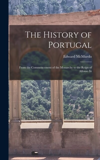 The History of Portugal: From the Commencement of the Monarchy to the Reign of Alfonso Iii (Hardcover)