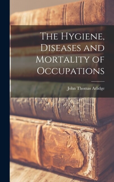 The Hygiene, Diseases and Mortality of Occupations (Hardcover)