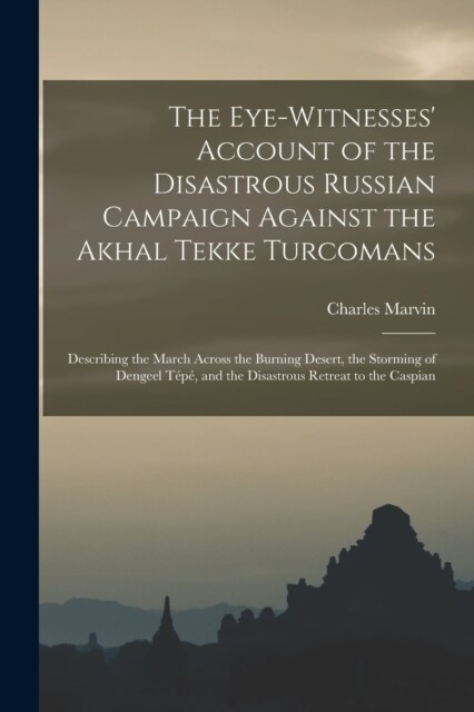 The Eye-Witnesses Account of the Disastrous Russian Campaign Against the Akhal Tekke Turcomans: Describing the March Across the Burning Desert, the S (Paperback)