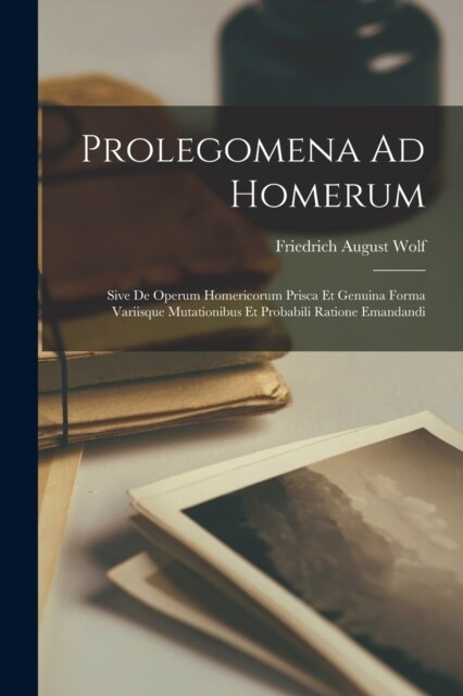 Prolegomena Ad Homerum: Sive De Operum Homericorum Prisca Et Genuina Forma Variisque Mutationibus Et Probabili Ratione Emandandi (Paperback)