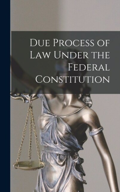 Due Process of Law Under the Federal Constitution (Hardcover)