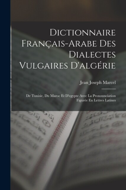 Dictionnaire Fran?is-Arabe Des Dialectes Vulgaires Dalg?ie: De Tunisie, Du Maroc Et Degypte Avec La Pronounciation Figur? En Lettres Latines (Paperback)