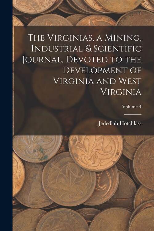 The Virginias, a Mining, Industrial & Scientific Journal, Devoted to the Development of Virginia and West Virginia; Volume 4 (Paperback)