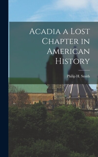 Acadia a Lost Chapter in American History (Hardcover)