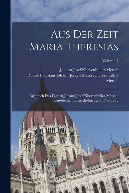 Aus Der Zeit Maria Theresias: Tagebuch Des F?sten Johann Josef Khevenh?ler-Metsch, Kaiserlichen Obersthofmeisters 1742-1776; Volume 7 (Paperback)