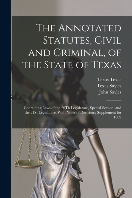 The Annotated Statutes, Civil and Criminal, of the State of Texas: Containing Laws of the 20Th Legislature, Special Session, and the 21St Legislature, (Paperback)