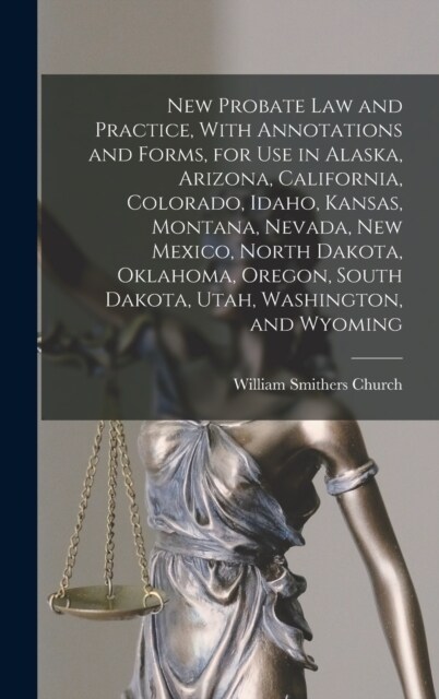 New Probate Law and Practice, With Annotations and Forms, for Use in Alaska, Arizona, California, Colorado, Idaho, Kansas, Montana, Nevada, New Mexico (Hardcover)