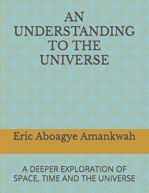 An Understanding to the Universe: A Deeper Exploration of Space, Time and the Universe (Paperback)