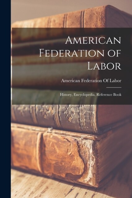 American Federation of Labor; History, Encyclopedia, Reference Book (Paperback)