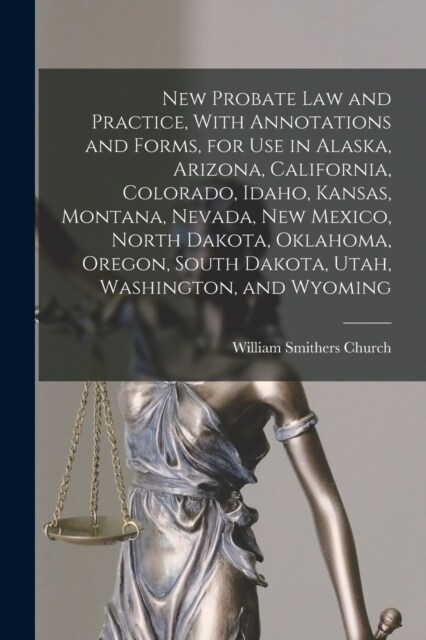 New Probate Law and Practice, With Annotations and Forms, for Use in Alaska, Arizona, California, Colorado, Idaho, Kansas, Montana, Nevada, New Mexico (Paperback)