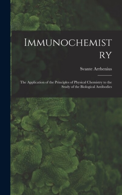 Immunochemistry; the Application of the Principles of Physical Chemistry to the Study of the Biological Antibodies (Hardcover)