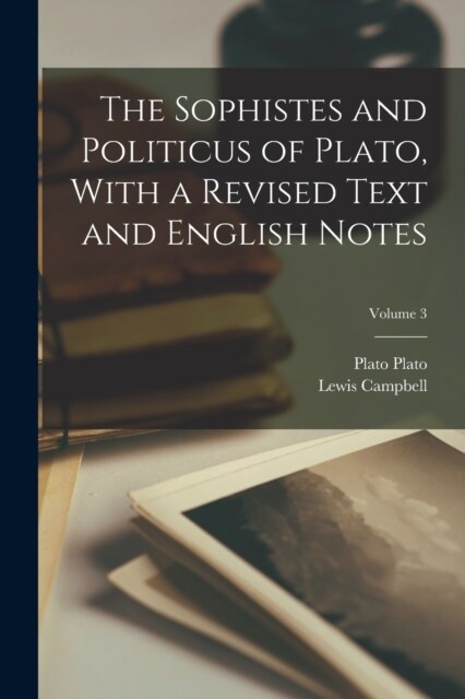 The Sophistes and Politicus of Plato, With a Revised Text and English Notes; Volume 3 (Paperback)