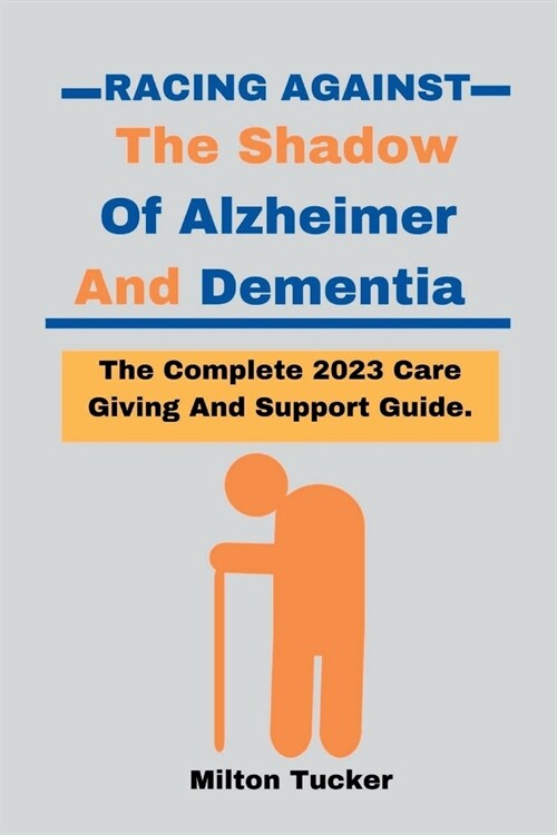 Racing Against The Shadow Of Alzheimer And Dementia: The Complete 2023 Care Giving And Support Guide (Paperback)