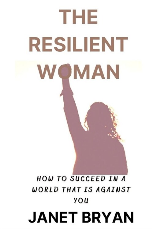 The Resilient Woman: Succeeding in a World That Is Against You (Paperback)