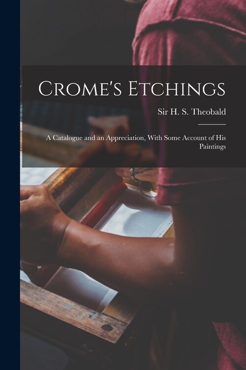 Cromes Etchings; a Catalogue and an Appreciation, With Some Account of his Paintings (Paperback)