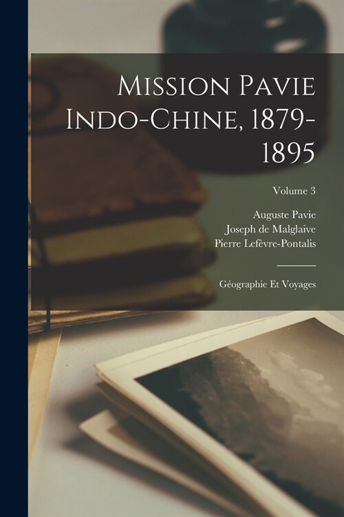 Mission Pavie Indo-Chine, 1879-1895: G?graphie et voyages; Volume 3 (Paperback)