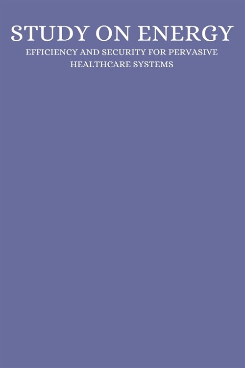 A study on energy efficiency and security for pervasive healthcare systems (Paperback)