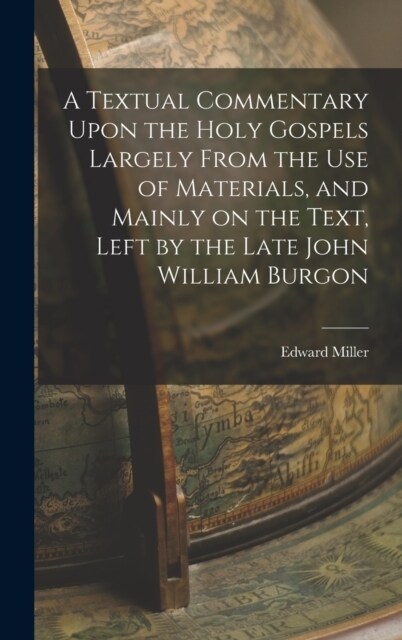 A Textual Commentary Upon the Holy Gospels Largely From the use of Materials, and Mainly on the Text, Left by the Late John William Burgon (Hardcover)