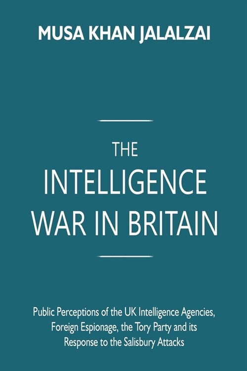 The Intelligence War in Britain: Public Perceptions of the UK Intelligence Agencies, Foreign Espionage, the Tory Party and its Response to the Salisbu (Paperback)