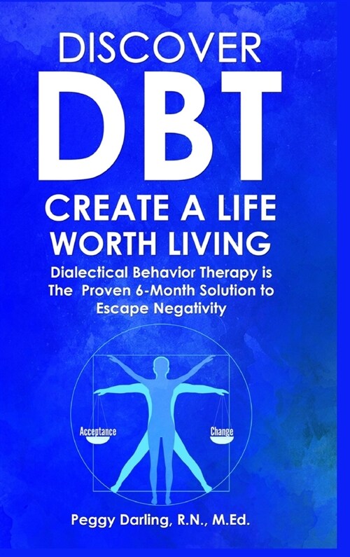 Discover DBT Create a Life Worth Living: Dialectical Behavior Therapy Is the Proven 6 Month Solution to Escape Negativity (Hardcover)