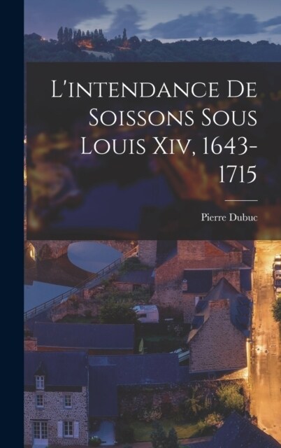 Lintendance De Soissons Sous Louis Xiv, 1643-1715 (Hardcover)