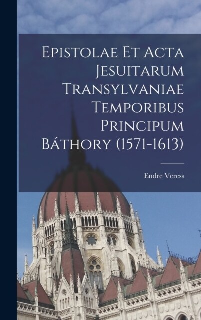 Epistolae et Acta Jesuitarum Transylvaniae Temporibus Principum B?hory (1571-1613) (Hardcover)