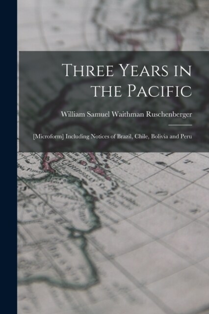 Three Years in the Pacific; [microform] Including Notices of Brazil, Chile, Bolivia and Peru (Paperback)