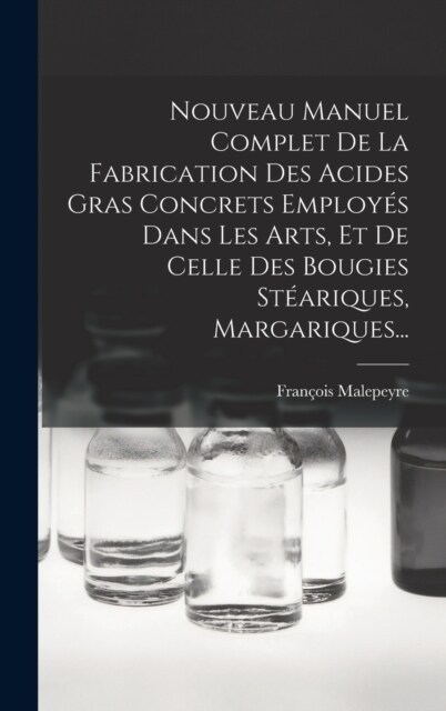 Nouveau Manuel Complet De La Fabrication Des Acides Gras Concrets Employ? Dans Les Arts, Et De Celle Des Bougies St?riques, Margariques... (Hardcover)