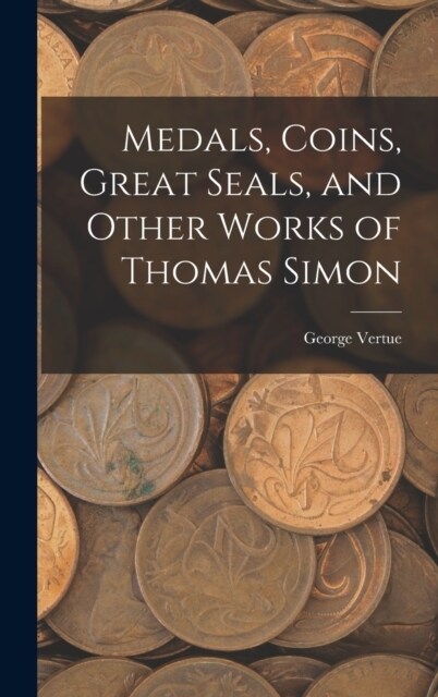 Medals, Coins, Great Seals, and Other Works of Thomas Simon (Hardcover)