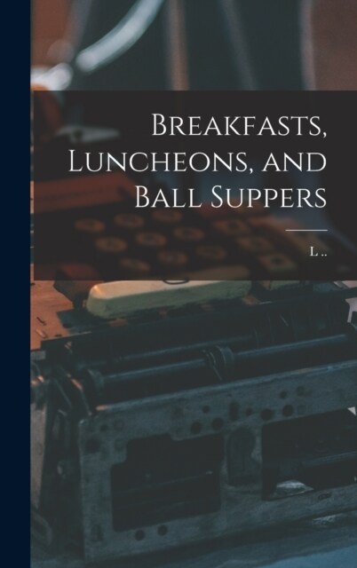 Breakfasts, Luncheons, and Ball Suppers (Hardcover)