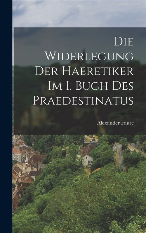 Die Widerlegung Der Haeretiker Im I. Buch Des Praedestinatus (Hardcover)