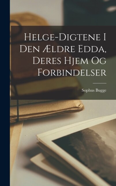 Helge-Digtene I Den ?dre Edda, Deres Hjem Og Forbindelser (Hardcover)