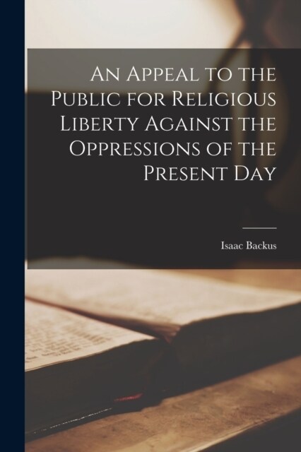 An Appeal to the Public for Religious Liberty Against the Oppressions of the Present Day (Paperback)